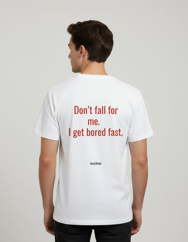 Dont fall for me I get bored fast.